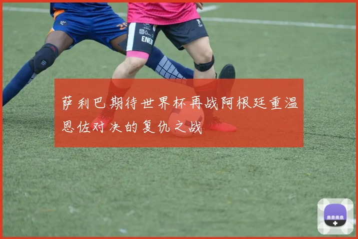 萨利巴期待世界杯再战阿根廷重温恩佐对决的复仇之战