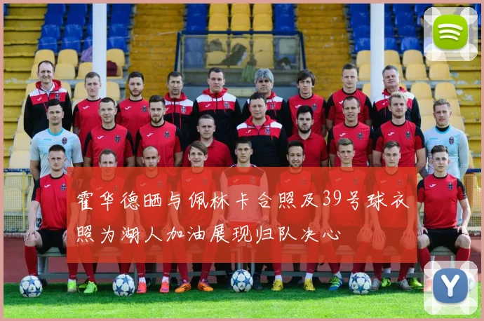 霍华德晒与佩林卡合照及39号球衣照为湖人加油展现归队决心