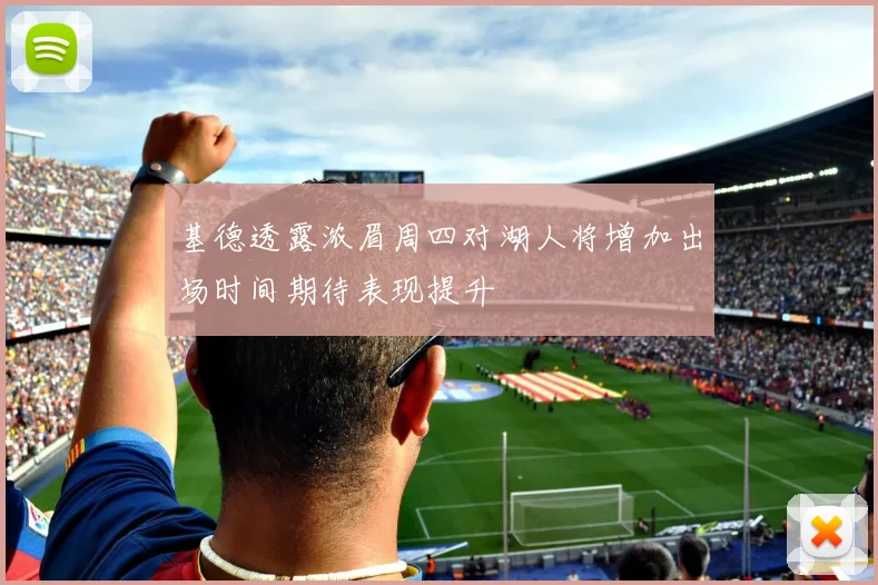 基德透露浓眉周四对湖人将增加出场时间期待表现提升
