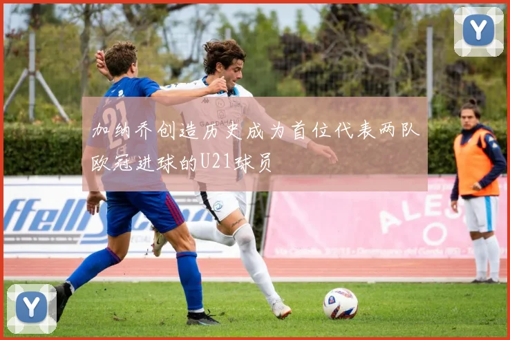 加纳乔创造历史成为首位代表两队欧冠进球的U21球员