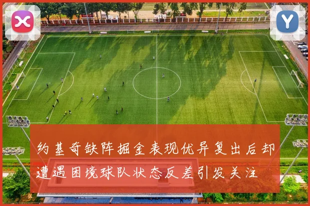 约基奇缺阵掘金表现优异复出后却遭遇困境球队状态反差引发关注