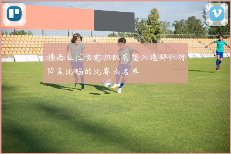 穆西亚拉伤愈归队有望入选拜仁对阵莱比锡的比赛大名单