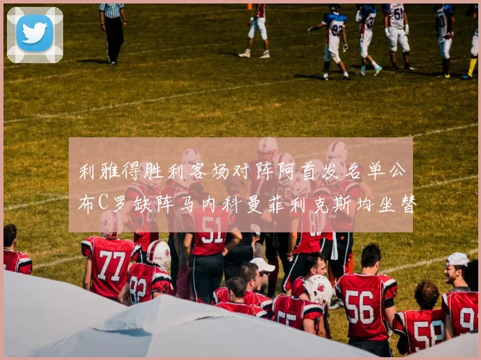 利雅得胜利客场对阵阿首发名单公布C罗缺阵马内科曼菲利克斯均坐替补