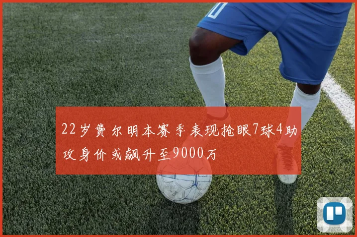 22岁费尔明本赛季表现抢眼7球4助攻身价或飙升至9000万