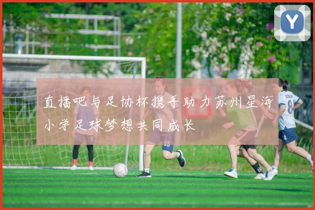 直播吧与足协杯携手助力苏州星海小学足球梦想共同成长