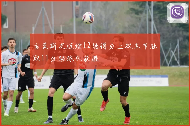 吉莱斯皮连续12场得分上双末节独取11分助球队获胜