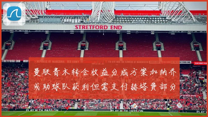 曼联青木转会收益分成方案加纳乔或助球队获利但需支付赫塔费部分收益