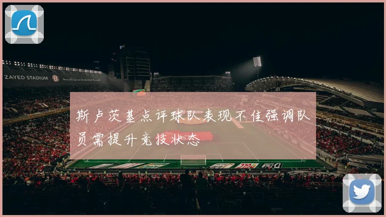 斯卢茨基点评球队表现不佳强调队员需提升竞技状态