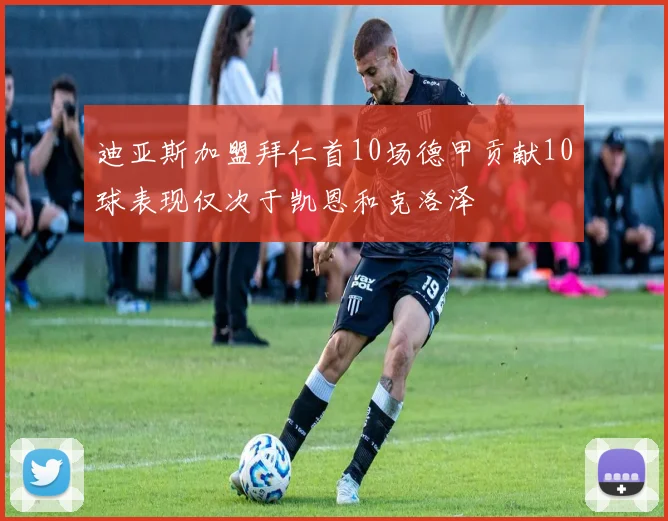 迪亚斯加盟拜仁首10场德甲贡献10球表现仅次于凯恩和克洛泽
