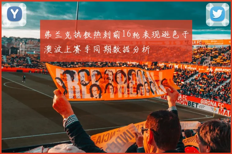 弗兰克执教热刺前16轮表现逊色于澳波上赛季同期数据分析