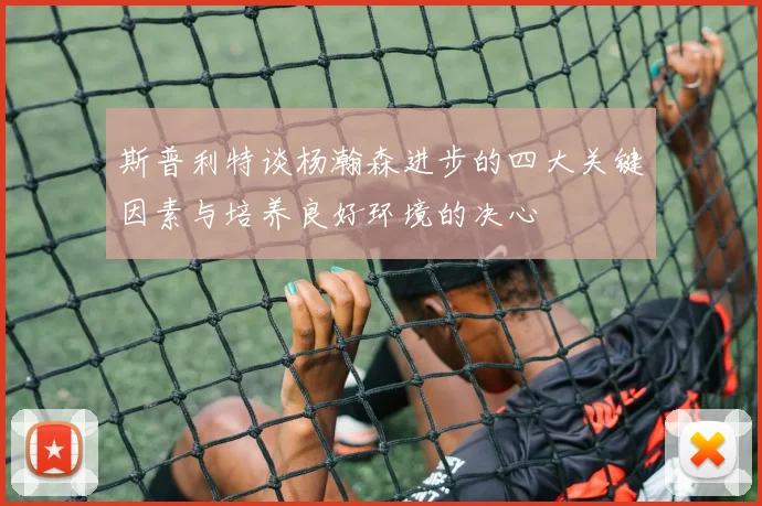 斯普利特谈杨瀚森进步的四大关键因素与培养良好环境的决心