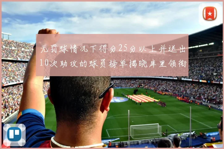无罚球情况下得分25分以上并送出10次助攻的球员榜单揭晓库里领衔保罗紧随其后